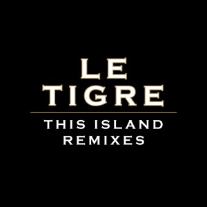 LE TIGRE- This Island Remixes